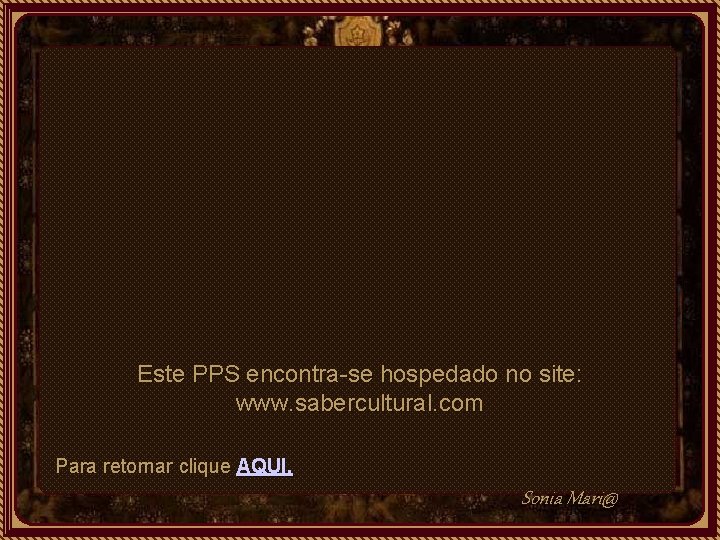 Este PPS encontra-se hospedado no site: www. sabercultural. com Para retornar clique AQUI. Sonia