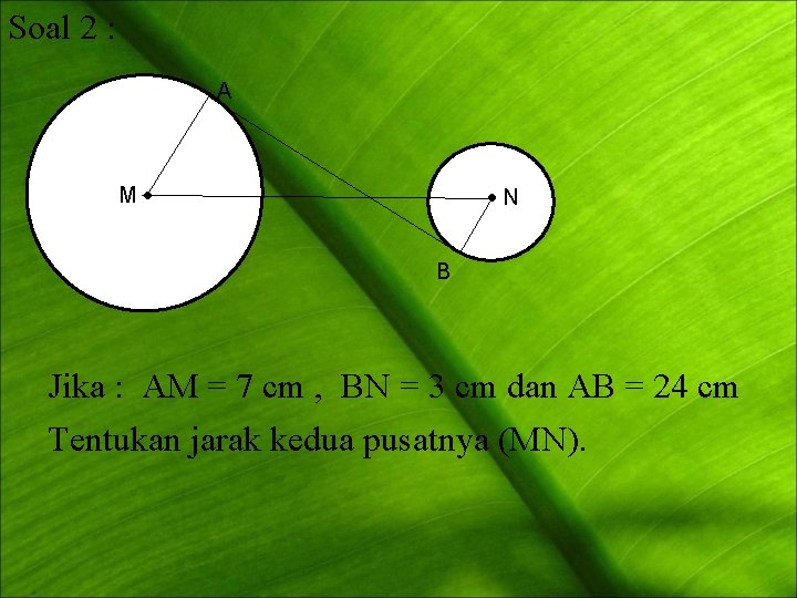 Soal 2 : A M N B Jika : AM = 7 cm ,