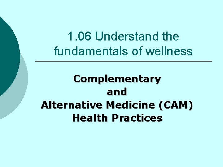 1. 06 Understand the fundamentals of wellness Complementary and Alternative Medicine (CAM) Health Practices