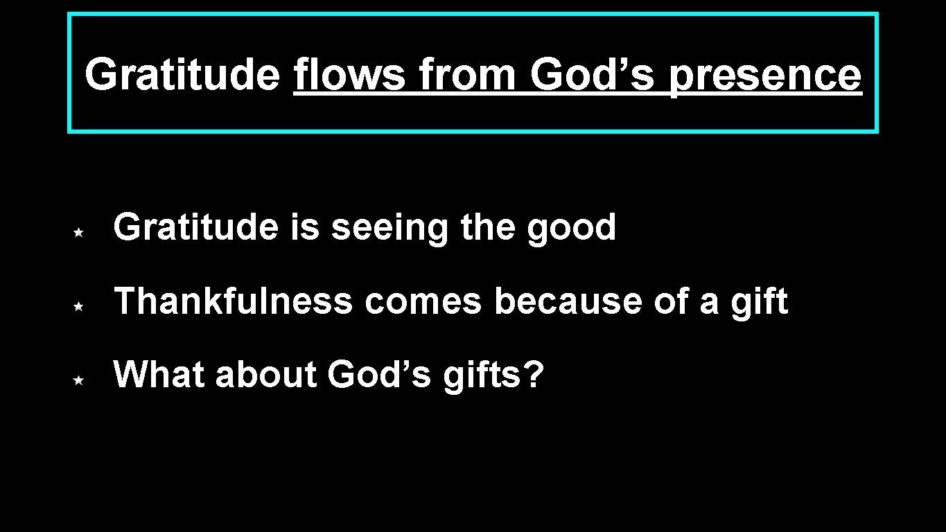 Gratitude flows from God’s presence Gratitude is seeing the good Thankfulness comes because of