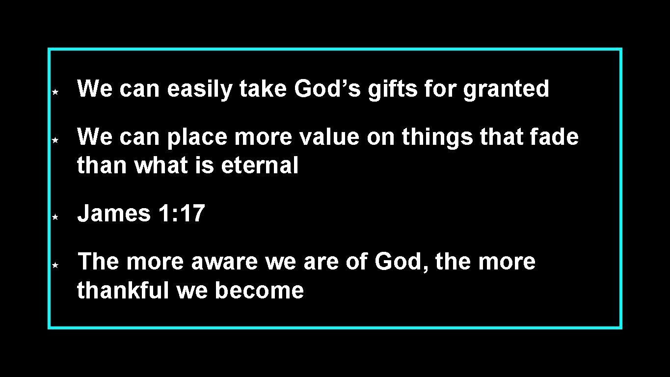 We can easily take God’s gifts for granted We can place more value on