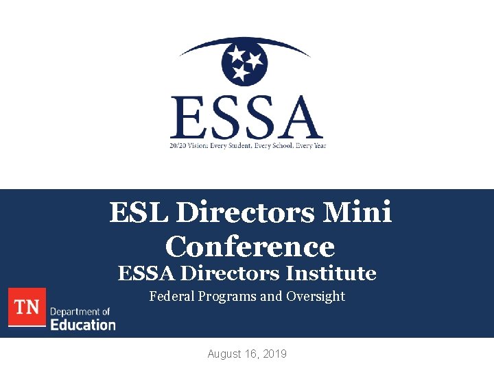 ESL Directors Mini Conference ESSA Directors Institute Federal Programs and Oversight August 16, 2019