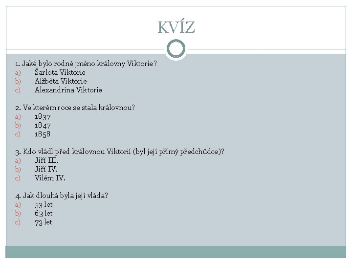 KVÍZ 1. Jaké bylo rodné jméno královny Viktorie? a) Šarlota Viktorie b) Alžběta Viktorie