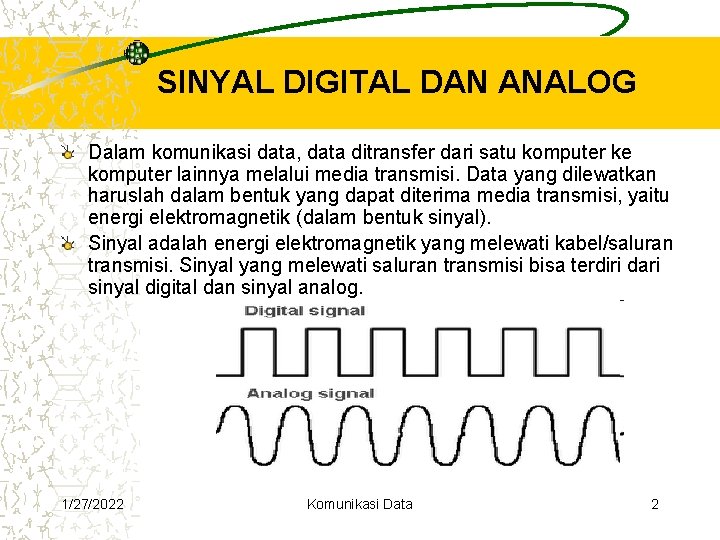 SINYAL DIGITAL DAN ANALOG Dalam komunikasi data, data ditransfer dari satu komputer ke komputer SINYAL DIGITAL DAN ANALOG Dalam komunikasi data, data ditransfer dari satu komputer ke komputer