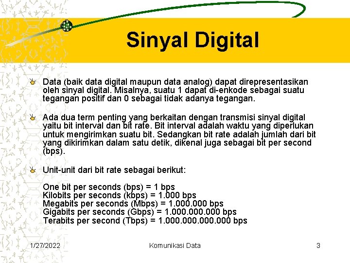Sinyal Digital Data (baik data digital maupun data analog) dapat direpresentasikan oleh sinyal digital. Sinyal Digital Data (baik data digital maupun data analog) dapat direpresentasikan oleh sinyal digital.