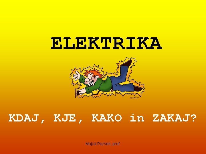 ELEKTRIKA KDAJ, KJE, KAKO in ZAKAJ? Mojca Pozvek, prof. 