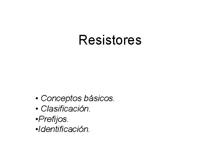 Resistores • Conceptos básicos. • Clasificación. • Prefijos. • Identificación. 