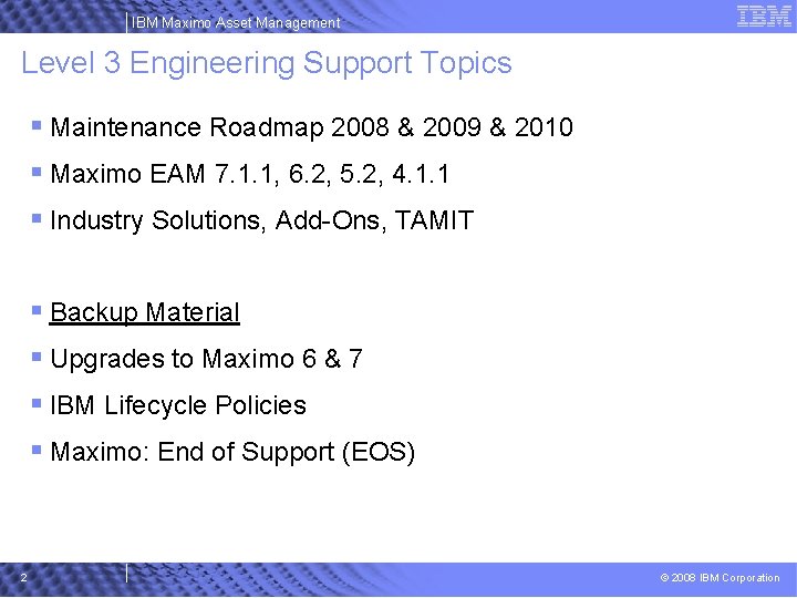 IBM Maximo Asset Management Level 3 Engineering Support Topics § Maintenance Roadmap 2008 &