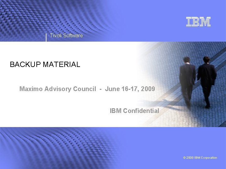 Tivoli Software BACKUP MATERIAL Maximo Advisory Council - June 16 -17, 2009 IBM Confidential