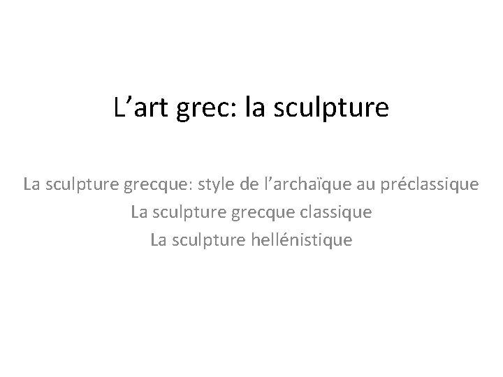L’art grec: la sculpture La sculpture grecque: style de l’archaïque au préclassique La sculpture