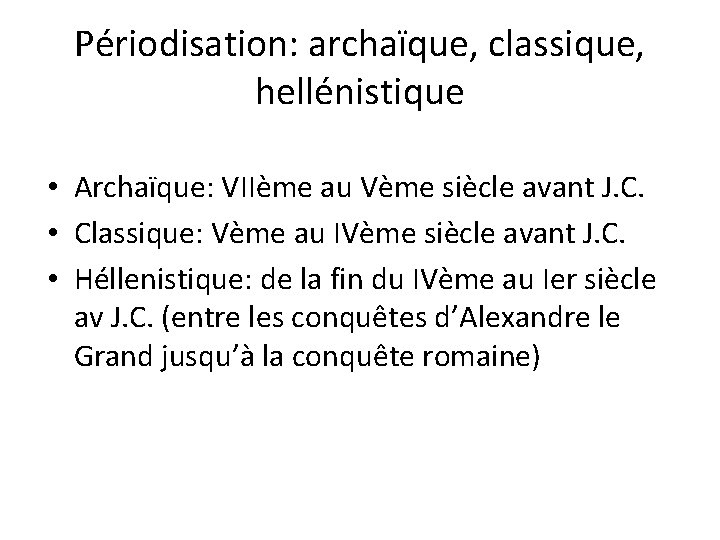Périodisation: archaïque, classique, hellénistique • Archaïque: VIIème au Vème siècle avant J. C. •