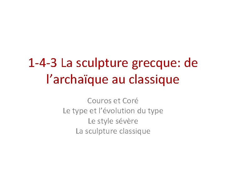 1 -4 -3 La sculpture grecque: de l’archaïque au classique Couros et Coré Le