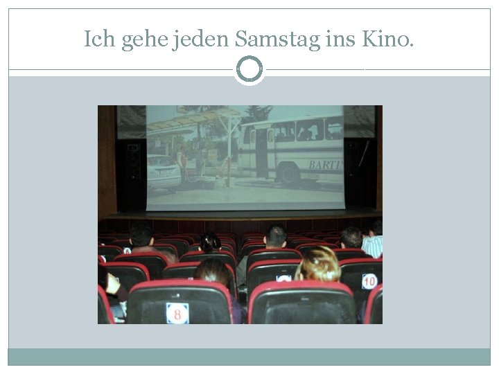 Ich gehe jeden Samstag ins Kino. 