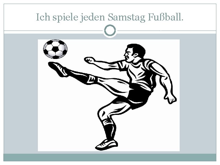 Ich spiele jeden Samstag Fußball. 