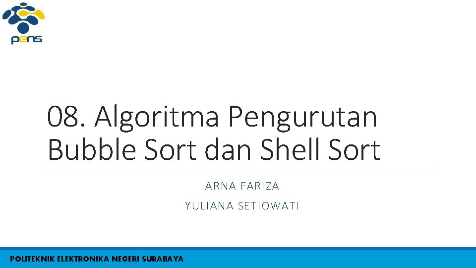 08. Algoritma Pengurutan Bubble Sort dan Shell Sort ARNA FARIZA YULIANA SETIOWATI POLITEKNIK ELEKTRONIKA