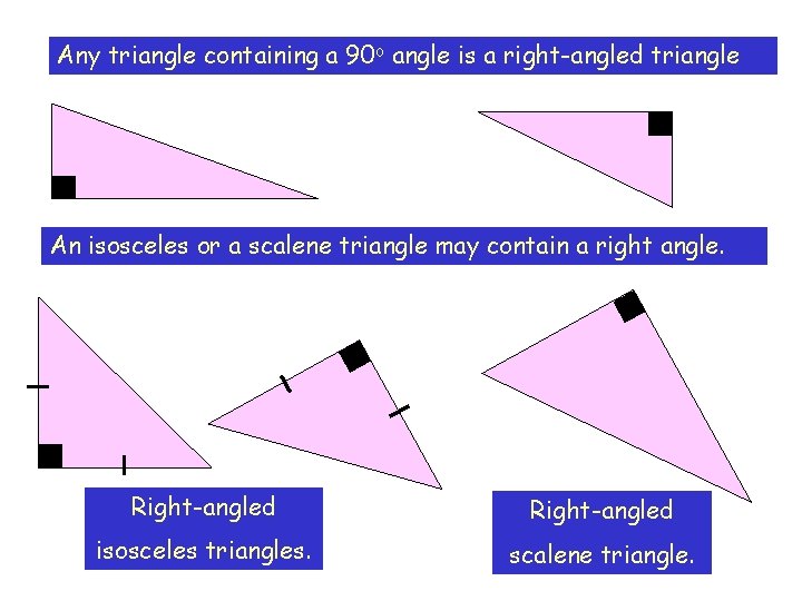 Any triangle containing a 90 o angle is a right-angled triangle An isosceles or