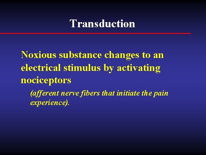 Transduction Noxious substance changes to an electrical stimulus by activating nociceptors (afferent nerve fibers