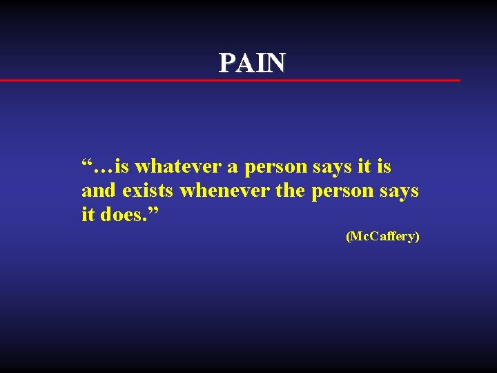 PAIN “…is whatever a person says it is and exists whenever the person says