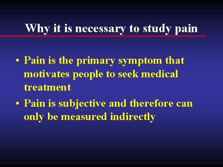 Why it is necessary to study pain • Pain is the primary symptom that