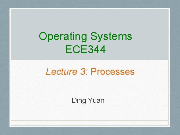 Operating Systems ECE 344 Lecture 3: Processes Ding Yuan 