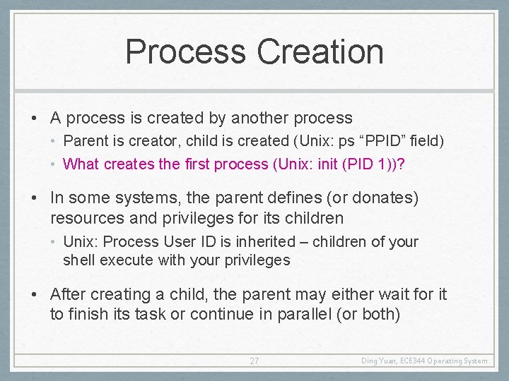 Process Creation • A process is created by another process • Parent is creator,