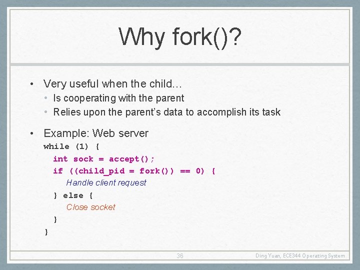 Why fork()? • Very useful when the child… • Is cooperating with the parent