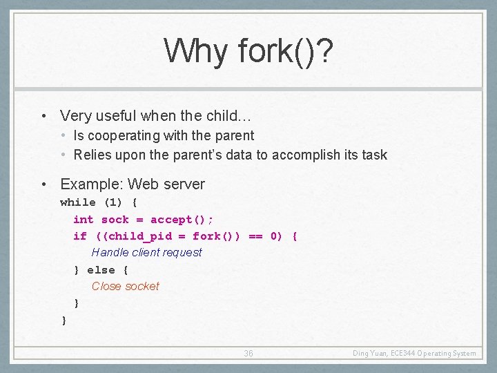 Why fork()? • Very useful when the child… • Is cooperating with the parent