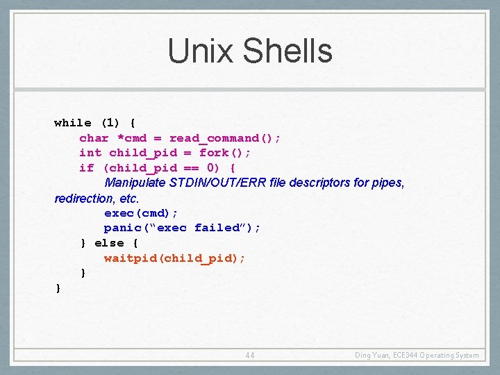 Unix Shells while (1) { char *cmd = read_command(); int child_pid = fork(); if