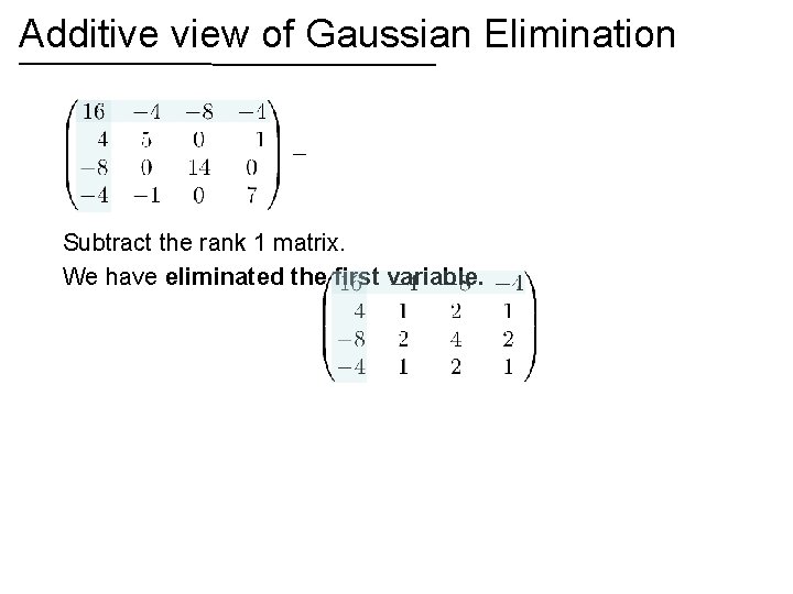 Additive view of Gaussian Elimination Subtract the rank 1 matrix. We have eliminated the