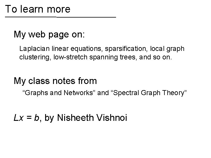 To learn more My web page on: Laplacian linear equations, sparsification, local graph clustering,