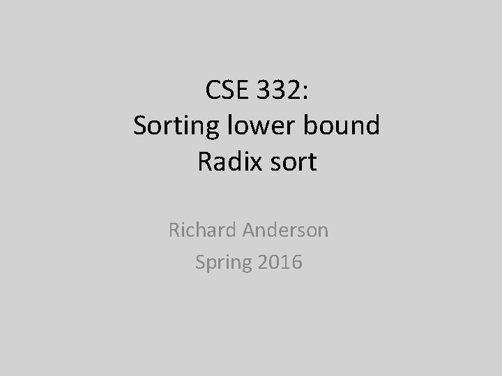 CSE 332: Sorting lower bound Radix sort Richard Anderson Spring 2016 