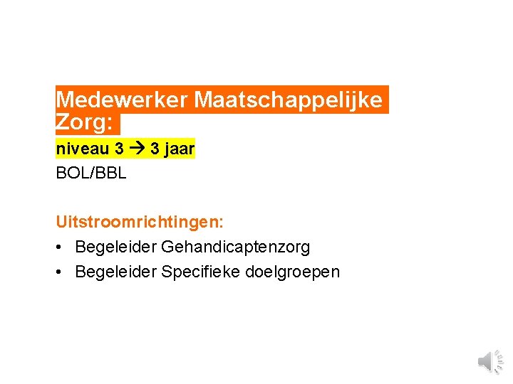 Medewerker Maatschappelijke Zorg: niveau 3 3 jaar BOL/BBL Uitstroomrichtingen: • Begeleider Gehandicaptenzorg • Begeleider