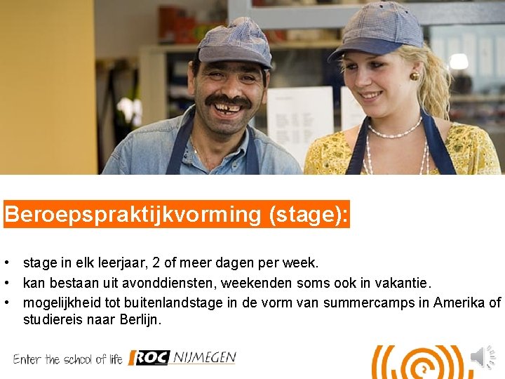 Beroepspraktijkvorming (stage): • stage in elk leerjaar, 2 of meer dagen per week. •