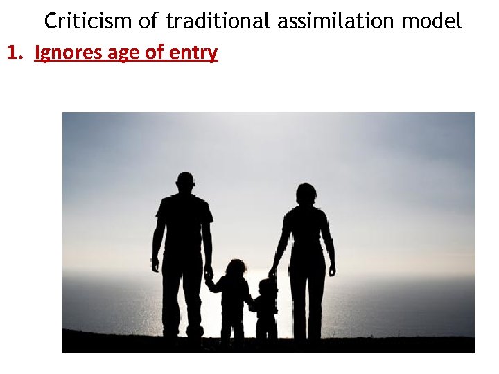 Criticism of traditional assimilation model 1. Ignores age of entry Criticism of traditional assimilation model 1. Ignores age of entry
