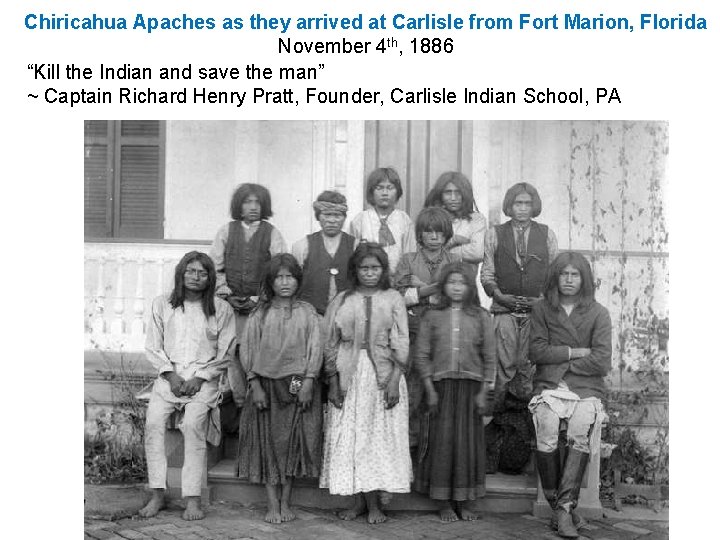 Chiricahua Apaches as they arrived at Carlisle from Fort Marion, Florida November 4 th, Chiricahua Apaches as they arrived at Carlisle from Fort Marion, Florida November 4 th,