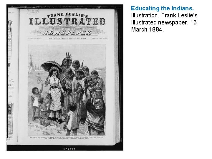 Educating the Indians. Illustration. Frank Leslie’s Illustrated newspaper, 15 March 1884. Educating the Indians. Illustration. Frank Leslie’s Illustrated newspaper, 15 March 1884.