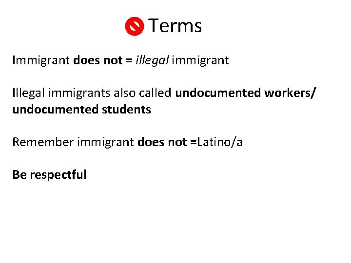 Terms Immigrant does not = illegal immigrant Illegal immigrants also called undocumented workers/ undocumented Terms Immigrant does not = illegal immigrant Illegal immigrants also called undocumented workers/ undocumented