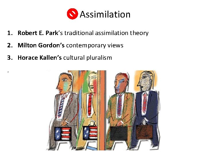 Assimilation 1. Robert E. Park’s traditional assimilation theory 2. Milton Gordon’s contemporary views 3. Assimilation 1. Robert E. Park’s traditional assimilation theory 2. Milton Gordon’s contemporary views 3.