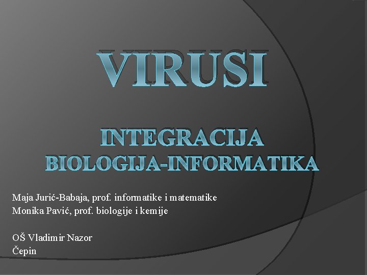 VIRUSI INTEGRACIJA BIOLOGIJA-INFORMATIKA Maja Jurić-Babaja, prof. informatike i matematike Monika Pavić, prof. biologije i