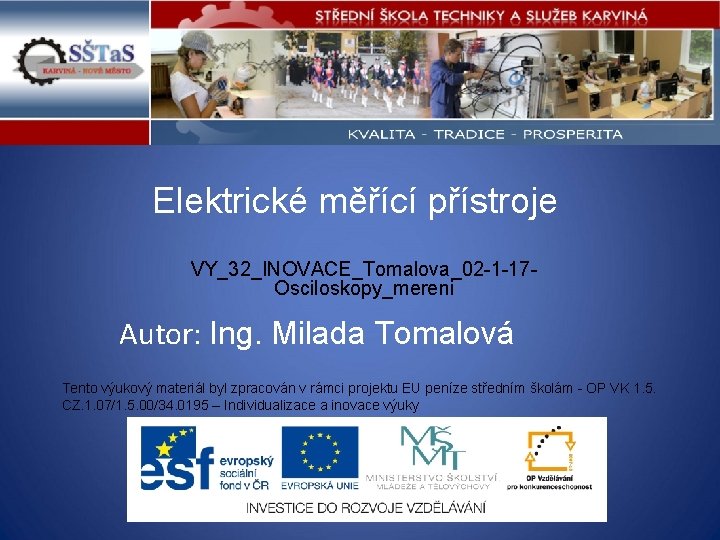 Elektrické měřící přístroje VY_32_INOVACE_Tomalova_02 -1 -17 Osciloskopy_mereni Autor: Ing. Milada Tomalová Tento výukový materiál