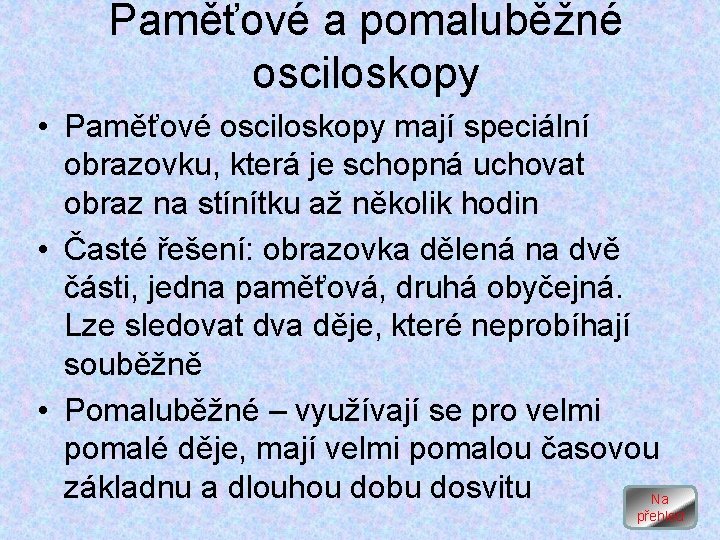 Paměťové a pomaluběžné osciloskopy • Paměťové osciloskopy mají speciální obrazovku, která je schopná uchovat Paměťové a pomaluběžné osciloskopy • Paměťové osciloskopy mají speciální obrazovku, která je schopná uchovat