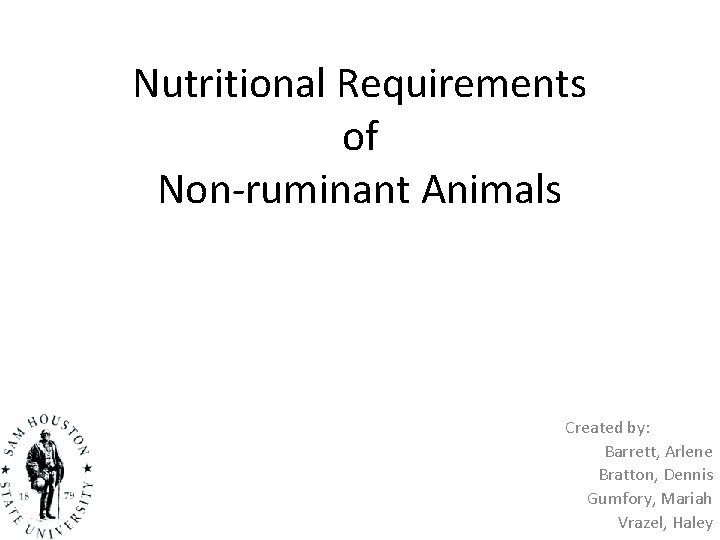 Nutritional Requirements of Non-ruminant Animals Created by: Barrett, Arlene Bratton, Dennis Gumfory, Mariah Vrazel,