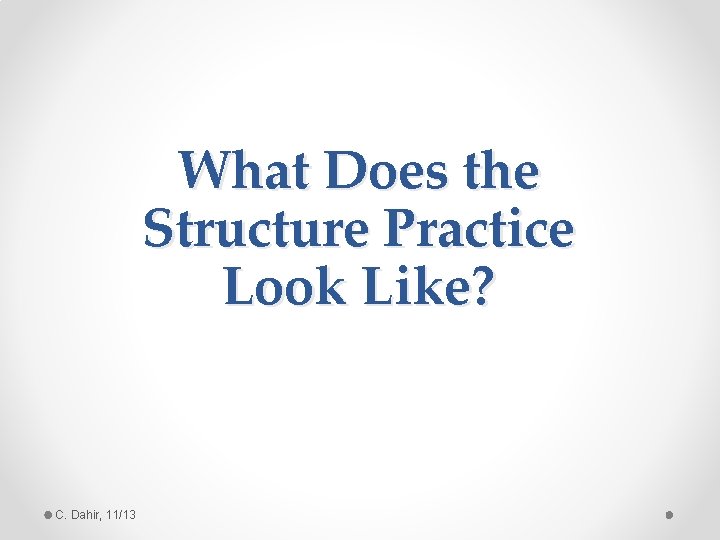 What Does the Structure Practice Look Like? C. Dahir, 11/13 
