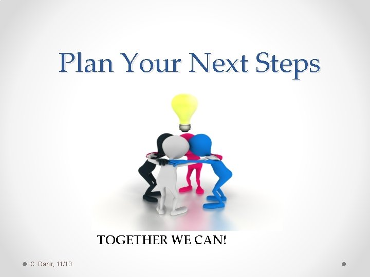 Plan Your Next Steps TOGETHER WE CAN! C. Dahir, 11/13 