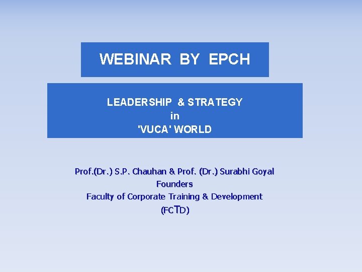 WEBINAR BY EPCH LEADERSHIP & STRATEGY in 'VUCA' WORLD Prof. (Dr. ) S. P.