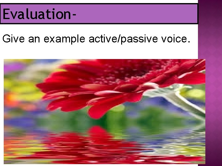 Evaluation. Give an example active/passive voice. 