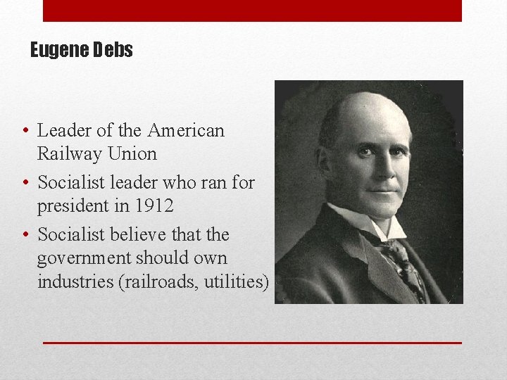 Eugene Debs • Leader of the American Railway Union • Socialist leader who ran