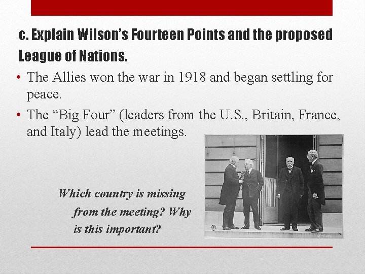 c. Explain Wilson’s Fourteen Points and the proposed League of Nations. • The Allies
