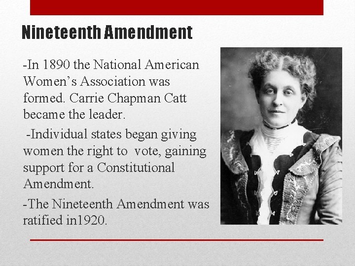 Nineteenth Amendment -In 1890 the National American Women’s Association was formed. Carrie Chapman Catt