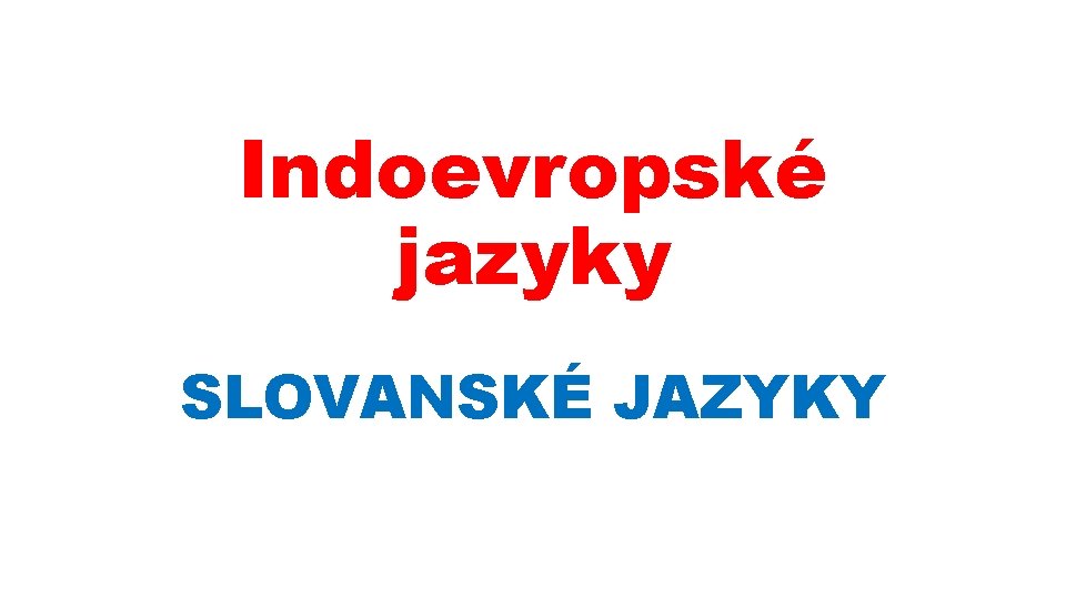 Indoevropské jazyky SLOVANSKÉ JAZYKY 